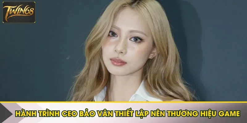 Hành trình CEO Bảo Vân thiết lập nên thương hiệu game