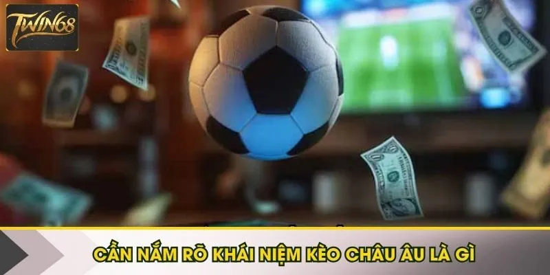 Cần nắm rõ khái niệm kèo châu Âu là gì