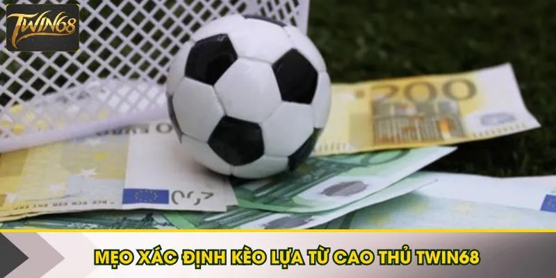 Mẹo xác định kèo lựa từ cao thủ Twin68