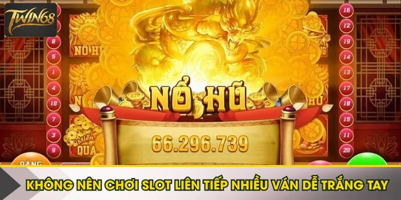 Không nên chơi slot liên tiếp nhiều ván dễ trắng tay