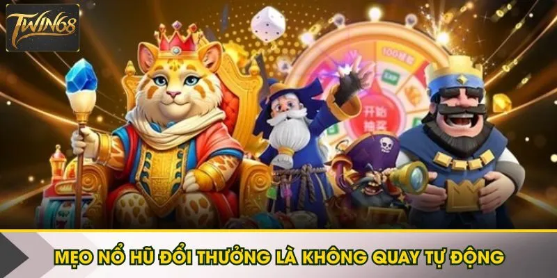 Mẹo nổ hũ đổi thưởng là không quay tự động