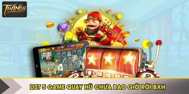 List 5 game quay hũ chưa bao giờ rời BXH