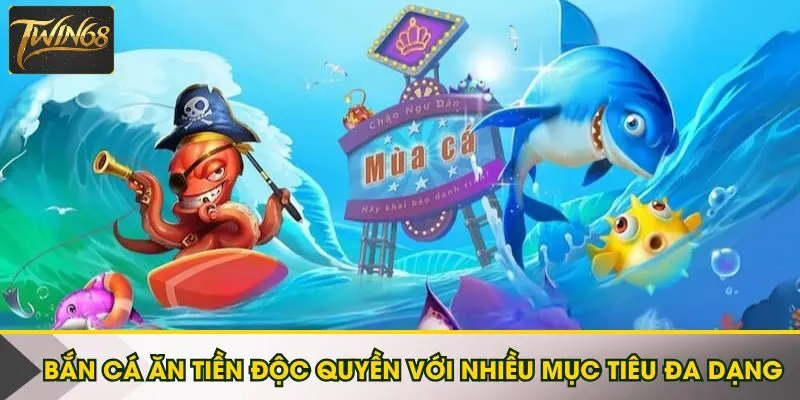 Bắn cá ăn tiền độc quyền với nhiều mục tiêu đa dạng