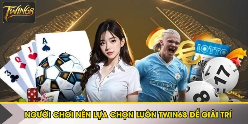 Người chơi nên lựa chọn luôn Twin68 để giải trí